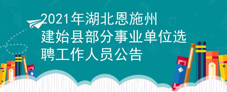 2021年湖北恩施州建始县部分事业单位选聘工作人员公告