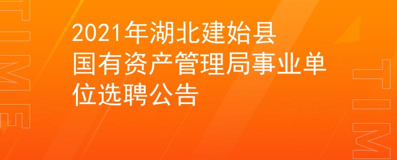 2021年湖北建始县国有资产管理局事业单位选聘公告