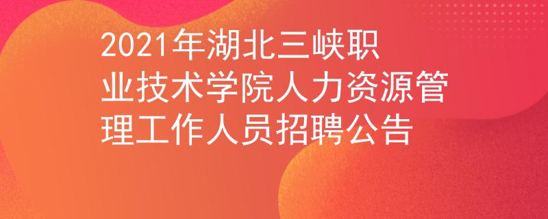2021年湖北三峡职业技术学院人力资源管理工作人员招聘公告