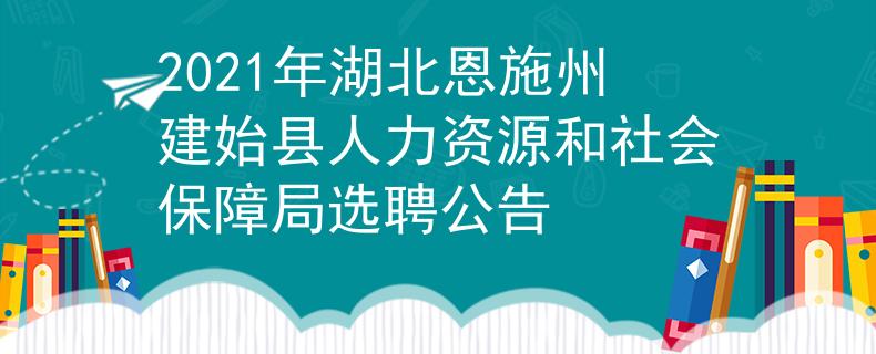 2021年湖北恩施州建始县人力资源和社会保障局选聘公告