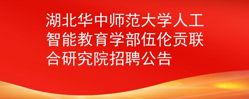 湖北华中师范大学人工智能教育学部伍伦贡联合研究院招聘公告