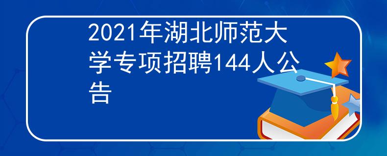 2021年湖北师范大学专项招聘144人公告