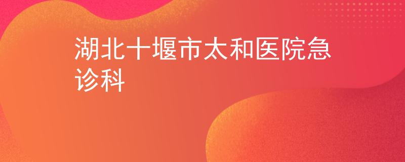 湖北十堰市太和医院急诊科