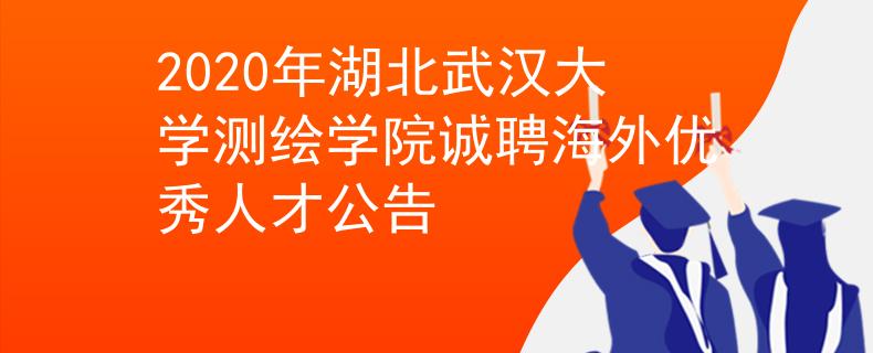 2020年湖北武汉大学测绘学院诚聘海外优秀人才公告