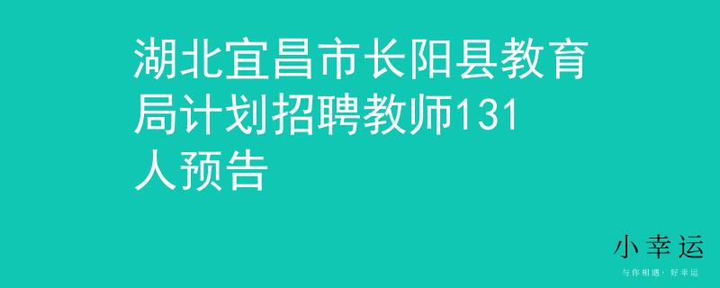 湖北宜昌市长阳县教育局计划招聘教师131人预告
