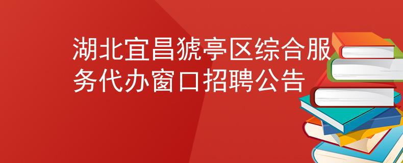湖北宜昌猇亭区综合服务代办窗口招聘公告