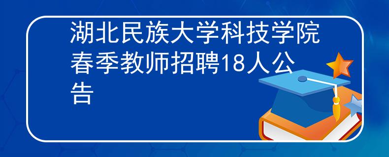 湖北民族大学科技学院春季教师招聘18人公告