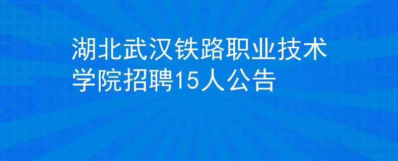 湖北武汉铁路职业技术学院招聘15人公告