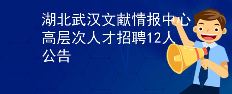 湖北武汉文献情报中心高层次人才招聘12人公告