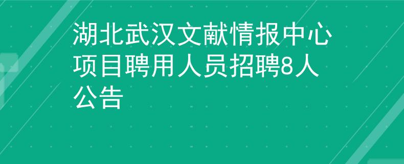 湖北武汉文献情报中心项目聘用人员招聘8人公告