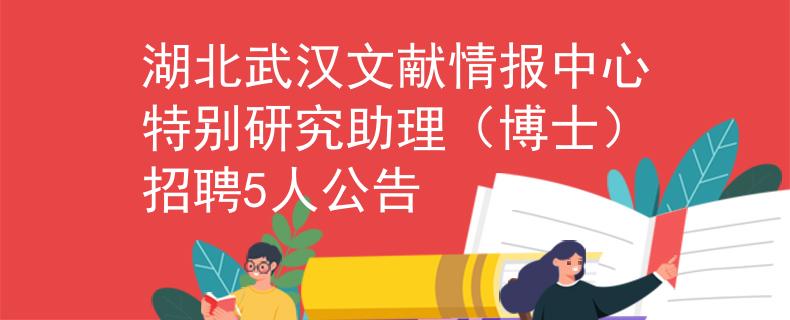 湖北武汉文献情报中心特别研究助理（博士）招聘5人公告