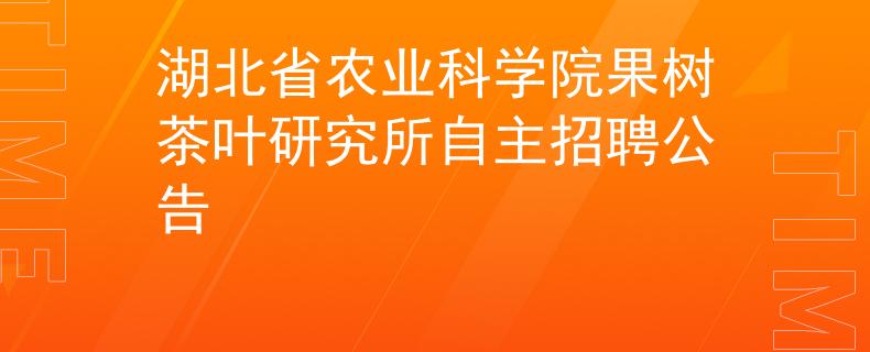 湖北省农业科学院果树茶叶研究所自主招聘公告