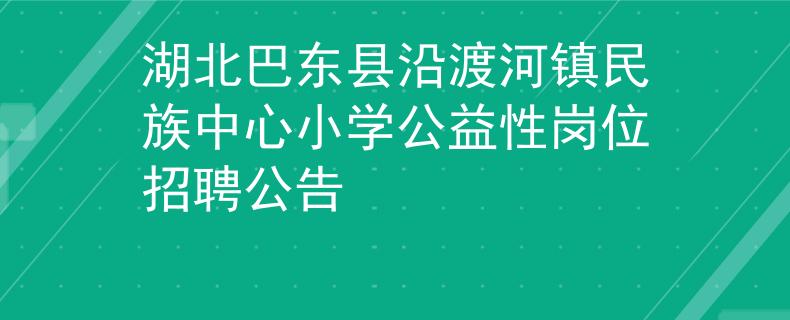 湖北巴东县沿渡河镇民族中心小学公益性岗位招聘公告