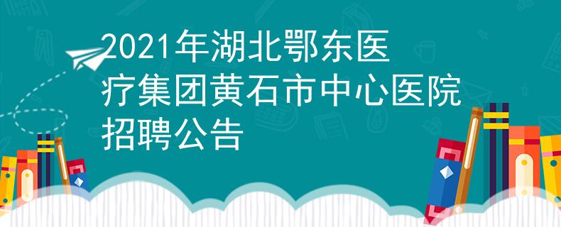 2021年湖北鄂东医疗集团黄石市中心医院招聘公告