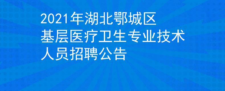 2021年湖北鄂城区基层医疗卫生专业技术人员招聘公告