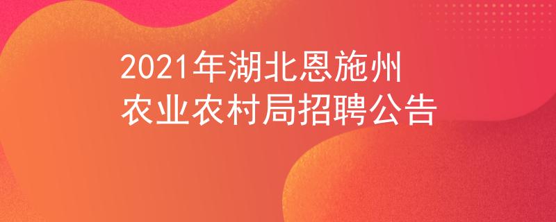 2021年湖北恩施州农业农村局招聘公告