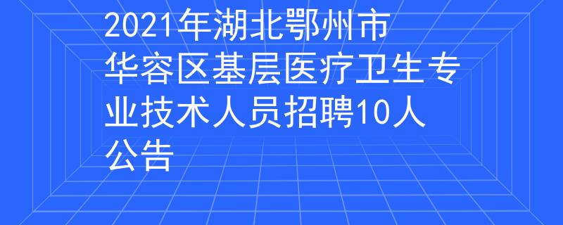 2021年湖北鄂州市华容区基层医疗卫生专业技术人员招聘10人公告