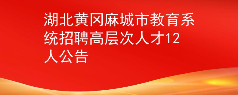 湖北黄冈麻城市教育系统招聘高层次人才12人公告