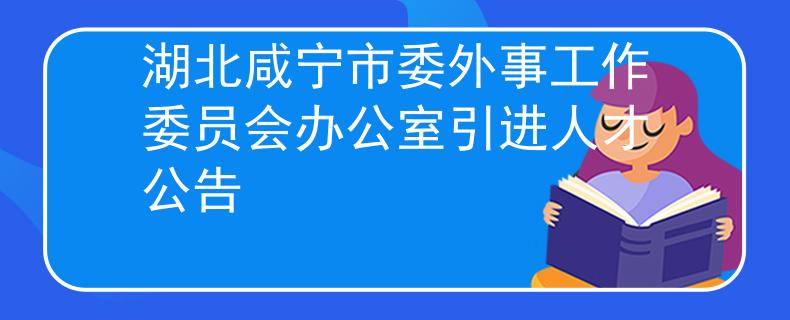 湖北咸宁市委外事工作委员会办公室引进人才公告