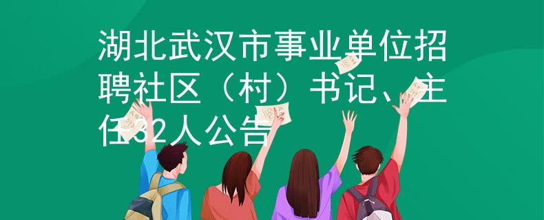 湖北武汉市事业单位招聘社区（村）书记、主任32人公告