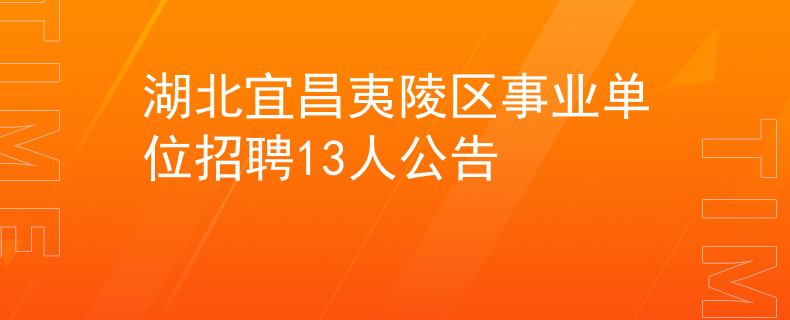 湖北宜昌夷陵区事业单位招聘13人公告