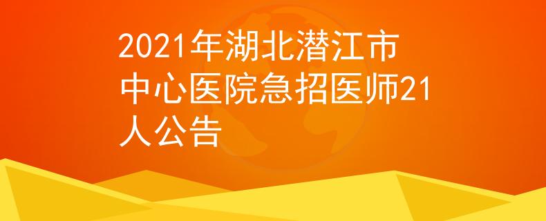 2021年湖北潜江市中心医院急招医师21人公告