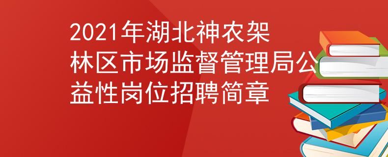 2021年湖北神农架林区市场监督管理局公益性岗位招聘简章