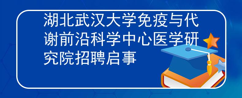 湖北武汉大学免疫与代谢前沿科学中心医学研究院招聘启事