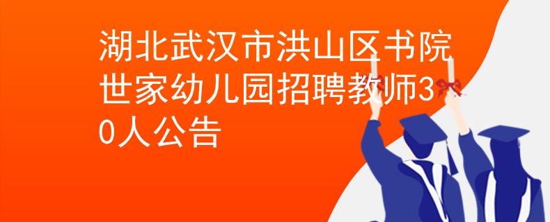 湖北武汉市洪山区书院世家幼儿园招聘教师30人公告