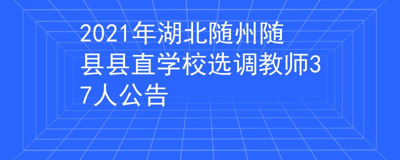 2021年湖北随州随县县直学校选调教师37人公告