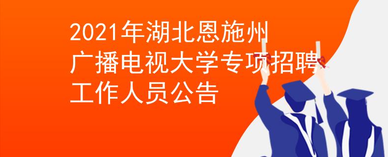2021年湖北恩施州广播电视大学专项招聘工作人员公告