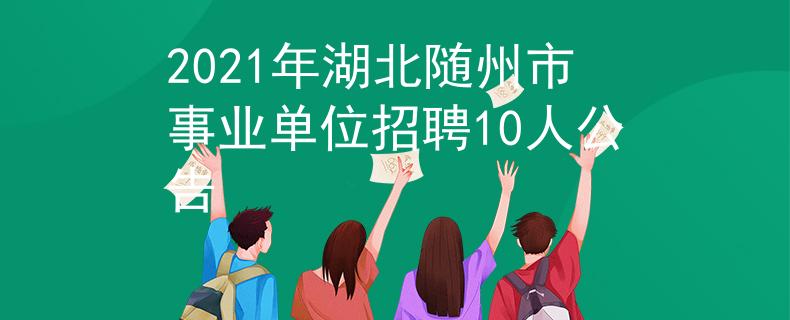 2021年湖北随州市事业单位招聘10人公告