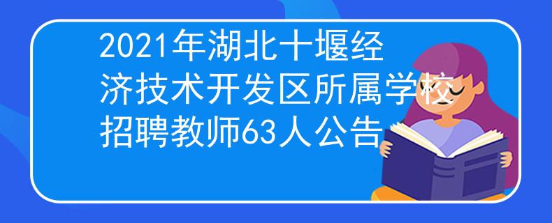 2021年湖北十堰经济技术开发区所属学校招聘教师63人公告