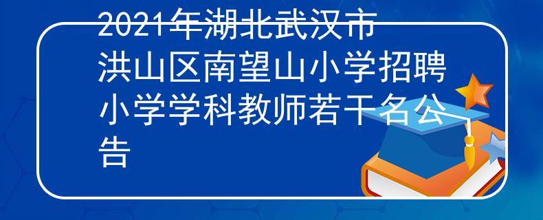2021年湖北武汉市洪山区南望山小学招聘小学学科教师若干名公告