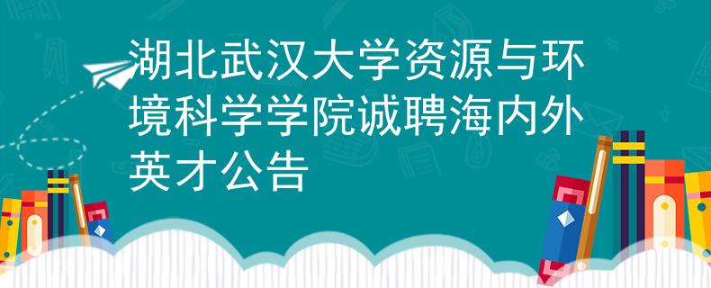 湖北武汉大学资源与环境科学学院诚聘海内外英才公告