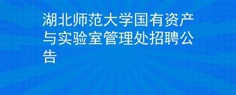 湖北师范大学国有资产与实验室管理处招聘公告