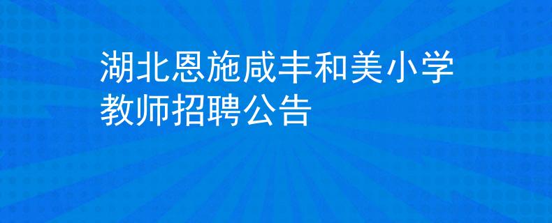 湖北恩施咸丰和美小学教师招聘公告