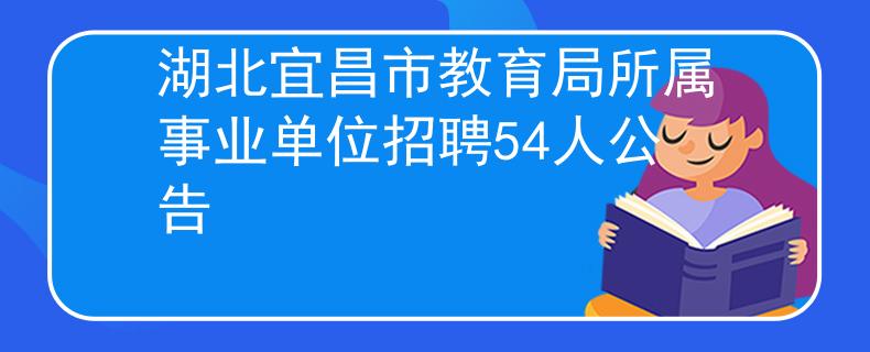湖北宜昌市教育局所属事业单位招聘54人公告