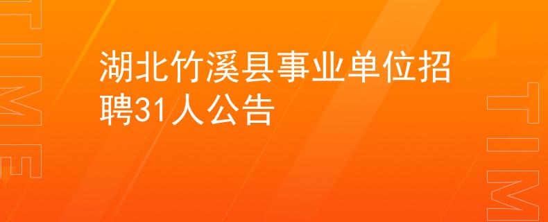 湖北竹溪县事业单位招聘31人公告