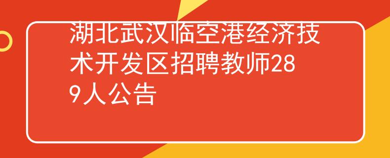 湖北武汉临空港经济技术开发区招聘教师289人公告