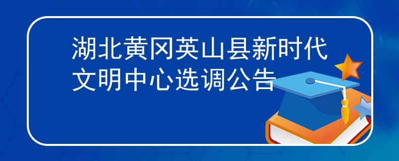 湖北黄冈英山县新时代文明中心选调公告