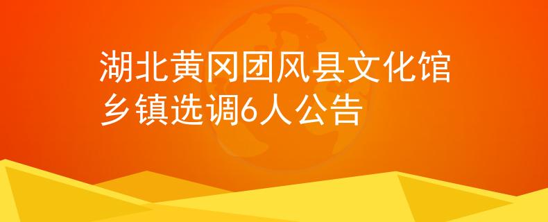 湖北黄冈团风县文化馆乡镇选调6人公告