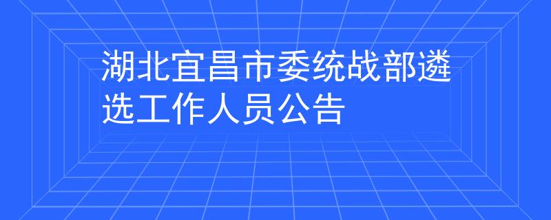 湖北宜昌市委统战部遴选工作人员公告