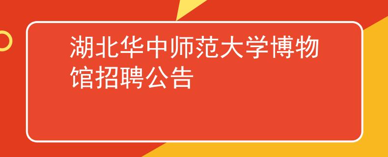 湖北华中师范大学博物馆招聘公告