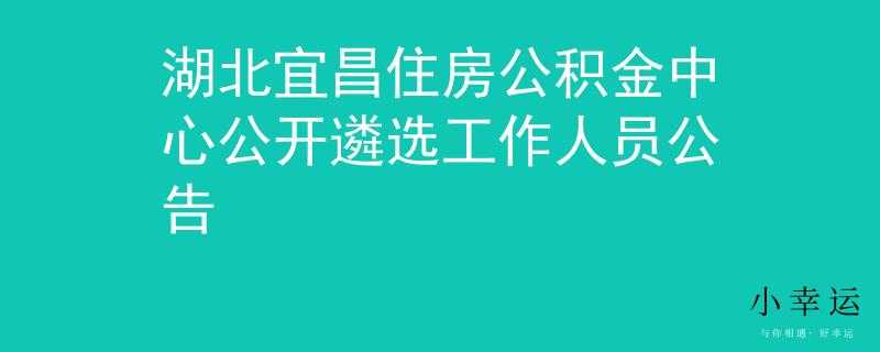 湖北宜昌住房公积金中心公开遴选工作人员公告