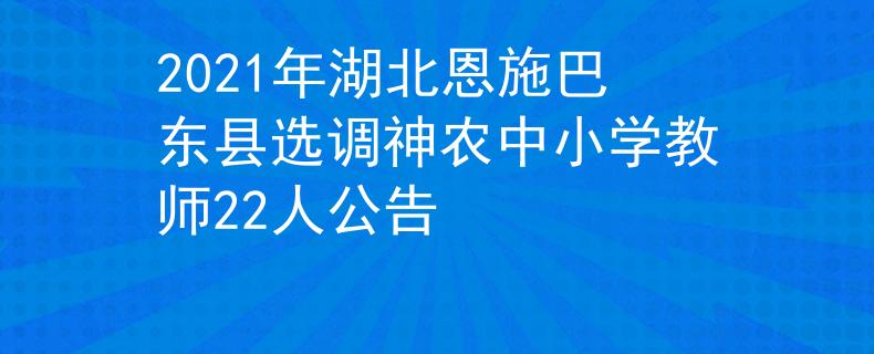 2021年湖北恩施巴东县选调神农中小学教师22人公告