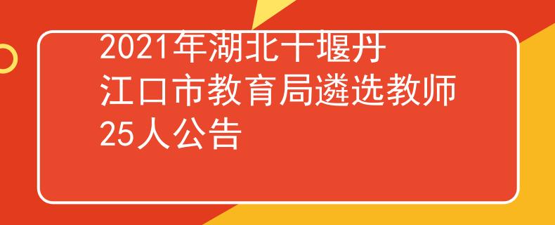 2021年湖北十堰丹江口市教育局遴选教师25人公告