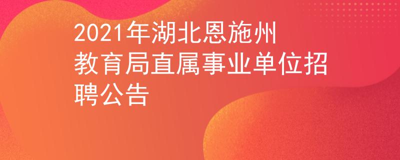 2021年湖北恩施州教育局直属事业单位招聘公告