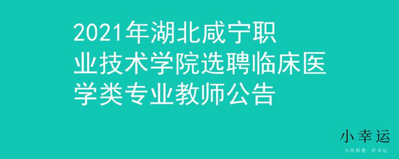 2021年湖北咸宁职业技术学院选聘临床医学类专业教师公告