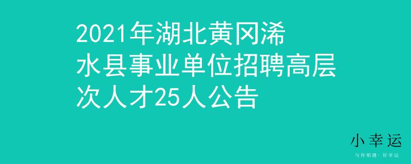 2021年湖北黄冈浠水县事业单位招聘高层次人才25人公告
